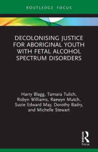 Title: Decolonising Justice for Aboriginal youth with Fetal Alcohol Spectrum Disorders, Author: Harry Blagg