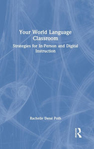 Title: Your World Language Classroom: Strategies for In-Person and Digital Instruction, Author: Rachelle Dene Poth