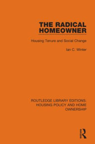 Title: The Radical Homeowner: Housing Tenure and Social Change, Author: Ian C. Winter