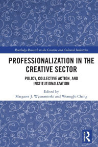 Title: Professionalization in the Creative Sector: Policy, Collective Action, and Institutionalization, Author: Margaret J. Wyszomirski