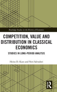 Title: Competition, Value and Distribution in Classical Economics: Studies in Long-Period Analysis, Author: Heinz D. Kurz