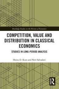 Title: Competition, Value and Distribution in Classical Economics: Studies in Long-Period Analysis, Author: Heinz D. Kurz