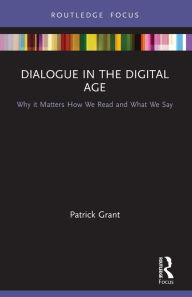 Title: Dialogue in the Digital Age: Why it Matters How We Read and What We Say, Author: Patrick Grant