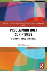 Title: Proclaiming Holy Scriptures: A Study of Place and Ritual, Author: David H. Pereyra