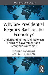 Title: Why are Presidential Regimes Bad for the Economy?: Understanding the Link Between Forms of Government and Economic Outcomes, Author: Richard McManus