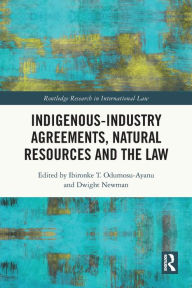 Title: Indigenous-Industry Agreements, Natural Resources and the Law, Author: Ibironke T. Odumosu-Ayanu