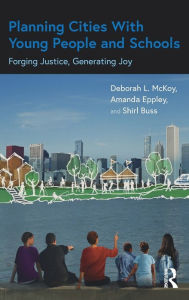 Title: Planning Cities With Young People and Schools: Forging Justice, Generating Joy, Author: Deborah L. McKoy