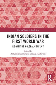 Title: Indian Soldiers in the First World War: Re-visiting a Global Conflict, Author: Ashutosh Kumar
