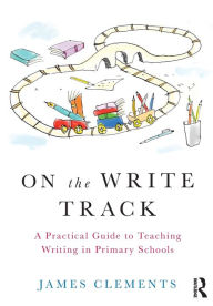 Title: On the Write Track: A Practical Guide to Teaching Writing in Primary Schools, Author: James Clements