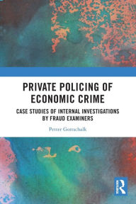 Title: Private Policing of Economic Crime: Case Studies of Internal Investigations by Fraud Examiners, Author: Petter Gottschalk