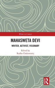 Title: Mahasweta Devi: Writer, Activist, Visionary, Author: Radha Chakravarty