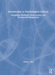 Title: Introduction to Psychological Science: Integrating Behavioral, Neuroscience and Evolutionary Perspectives, Author: William J. Ray
