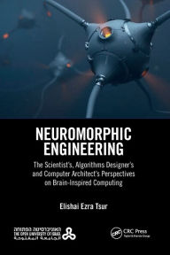Title: Neuromorphic Engineering: The Scientist's, Algorithms Designer's and Computer Architect's Perspectives on Brain-Inspired Computing, Author: Elishai Ezra Tsur