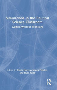 Title: Simulations in the Political Science Classroom: Games without Frontiers, Author: Mark Harvey