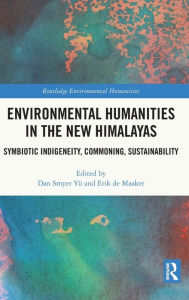 Title: Environmental Humanities in the New Himalayas: Symbiotic Indigeneity, Commoning, Sustainability, Author: Dan Smyer Yü