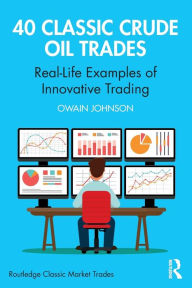 Title: 40 Classic Crude Oil Trades: Real-Life Examples of Innovative Trading, Author: Owain Johnson