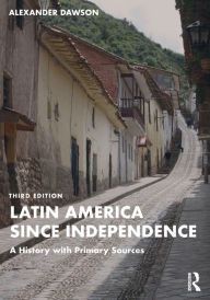 Title: Latin America since Independence: A History with Primary Sources, Author: Alexander Dawson