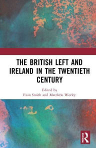 Title: The British Left and Ireland in the Twentieth Century, Author: Evan Smith