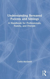 Title: Understanding Bereaved Parents and Siblings: A Handbook for Professionals, Family, and Friends, Author: Cathy McQuaid