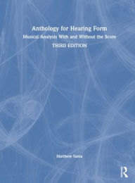 Title: Anthology for Hearing Form: Musical Analysis With and Without the Score, Author: Matthew Santa