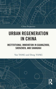 Title: Urban Regeneration in China: Institutional Innovation in Guangzhou, Shenzhen, and Shanghai, Author: Yan Tang