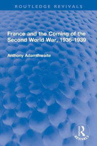 Title: France and the Coming of the Second World War, 1936-1939, Author: Anthony Adamthwaite