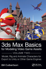 Title: 3ds Max Basics for Modeling Video Game Assets: Volume 2: Model, Rig and Animate Characters for Export to Unity or Other Game Engines, Author: William Culbertson