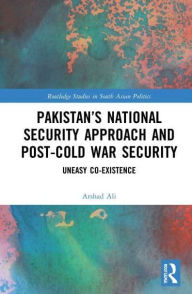 Title: Pakistan's National Security Approach and Post-Cold War Security: Uneasy Co-existence, Author: Arshad Ali