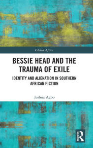 Title: Bessie Head and the Trauma of Exile: Identity and Alienation in Southern African Fiction, Author: Joshua Agbo