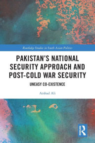 Title: Pakistan's National Security Approach and Post-Cold War Security: Uneasy Co-existence, Author: Arshad Ali