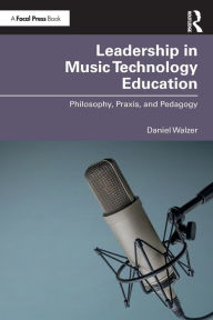 Title: Leadership in Music Technology Education: Philosophy, Praxis, and Pedagogy, Author: Daniel Walzer