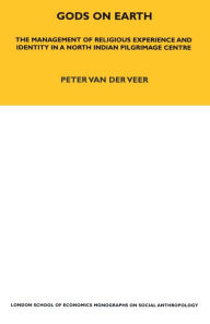 Title: Gods on Earth: The Management of Religious Experience and Identity in a North Indian Pilgrimage Centre, Author: Peter van der Veer