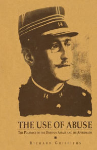 Title: The Use of Abuse: The Polemics of the Dreyfus Affair and Its Aftermath, Author: Richard Griffiths