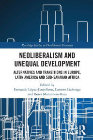 Title: Neoliberalism and Unequal Development: Alternatives and Transitions in Europe, Latin America and Sub-Saharan Africa, Author: Roser Manzanera-Ruiz