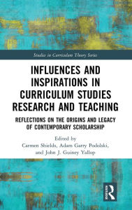 Title: Influences and Inspirations in Curriculum Studies Research and Teaching: Reflections on the Origins and Legacy of Contemporary Scholarship, Author: Carmen Shields