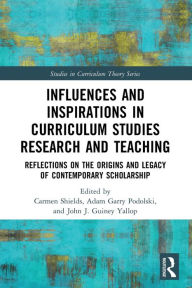 Title: Influences and Inspirations in Curriculum Studies Research and Teaching: Reflections on the Origins and Legacy of Contemporary Scholarship, Author: Carmen Shields