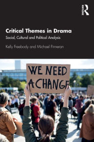 Title: Critical Themes in Drama: Social, Cultural and Political Analysis, Author: Kelly Freebody