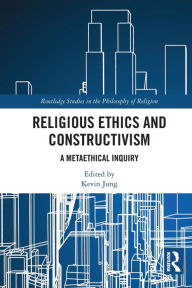 Title: Religious Ethics and Constructivism: A Metaethical Inquiry, Author: Kevin Jung