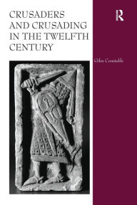 Title: Crusaders and Crusading in the Twelfth Century, Author: Giles Constable