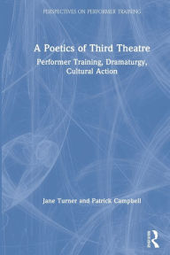 Title: A Poetics of Third Theatre: Performer Training, Dramaturgy, Cultural Action, Author: Jane Turner