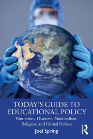 Title: Today's Guide to Educational Policy: Pandemics, Disasters, Nationalism, Religion, and Global Politics, Author: Joel Spring