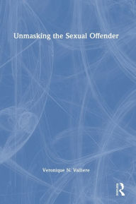 Title: Unmasking the Sexual Offender, Author: Veronique N. Valliere