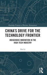 Title: China's Drive for the Technology Frontier: Indigenous Innovation in the High-Tech Industry, Author: Yin Li