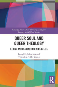 Title: Queer Soul and Queer Theology: Ethics and Redemption in Real Life, Author: Laurel C. Schneider