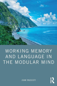 Title: Working Memory and Language in the Modular Mind, Author: John Truscott