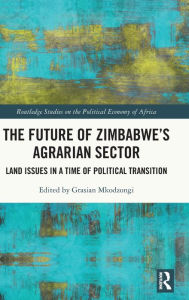 Title: The Future of Zimbabwe's Agrarian Sector: Land Issues in a Time of Political Transition, Author: Grasian Mkodzongi