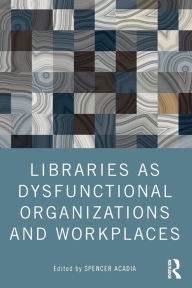 Title: Libraries as Dysfunctional Organizations and Workplaces, Author: Spencer Acadia