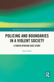 Title: Policing and Boundaries in a Violent Society: A South African Case Study, Author: Guy Lamb
