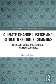 Title: Climate Change Justice and Global Resource Commons: Local and Global Postcolonial Political Ecologies, Author: Shangrila Joshi