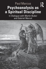 Title: Psychoanalysis as a Spiritual Discipline: In Dialogue with Martin Buber and Gabriel Marcel, Author: Paul Marcus
